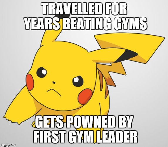 TRAVELLED FOR YEARS BEATING GYMS GETS POWNED BY FIRST GYM LEADER | image tagged in pikachu | made w/ Imgflip meme maker
