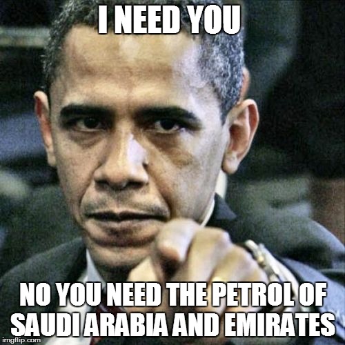 obama needs you  | I NEED YOU NO YOU NEED THE PETROL OF SAUDI ARABIA AND EMIRATES | image tagged in memes,pissed off obama,funny,but thats none of my business | made w/ Imgflip meme maker