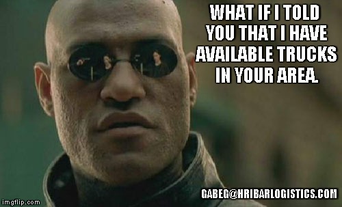 ffgf | WHAT IF I TOLD YOU THAT I HAVE AVAILABLE TRUCKS IN YOUR AREA. GABEG@HRIBARLOGISTICS.COM | image tagged in memes,matrix morpheus | made w/ Imgflip meme maker