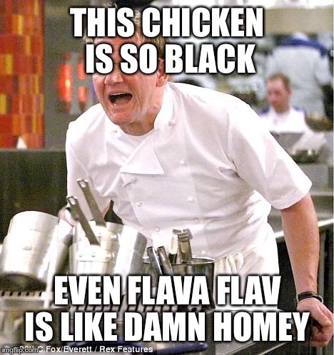 Chef Gordon Ramsay | THIS CHICKEN IS SO BLACK EVEN FLAVA FLAV IS LIKE DAMN HOMEY | image tagged in memes,chef gordon ramsay | made w/ Imgflip meme maker