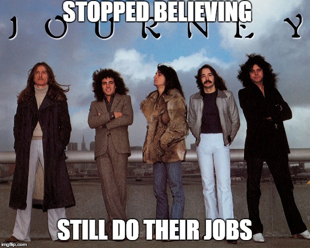The members of Journey still do their jobs | STOPPED BELIEVING STILL DO THEIR JOBS | image tagged in kim davis,do your job | made w/ Imgflip meme maker