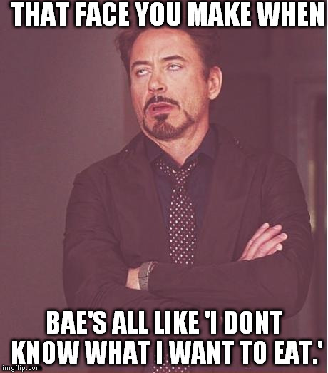 Face You Make Robert Downey Jr | THAT FACE YOU MAKE WHEN BAE'S ALL LIKE 'I DONT KNOW WHAT I WANT TO EAT.' | image tagged in memes,face you make robert downey jr | made w/ Imgflip meme maker