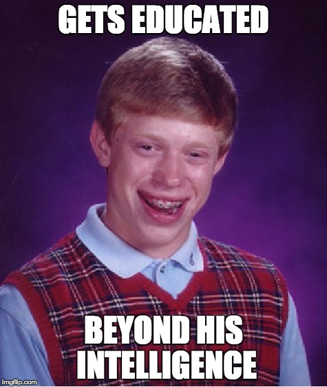Bad Luck Brian Meme | GETS EDUCATED BEYOND HIS INTELLIGENCE | image tagged in memes,bad luck brian | made w/ Imgflip meme maker