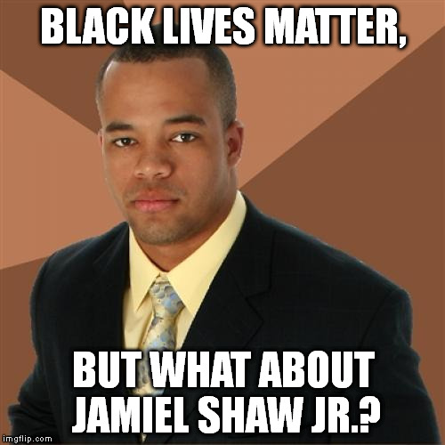 http://homicide.latimes.com/post/jamiel-shaw/ | BLACK LIVES MATTER, BUT WHAT ABOUT JAMIEL SHAW JR.? | image tagged in memes,successful black man | made w/ Imgflip meme maker