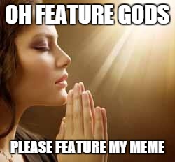prayergirl | OH FEATURE GODS PLEASE FEATURE MY MEME | image tagged in prayergirl | made w/ Imgflip meme maker