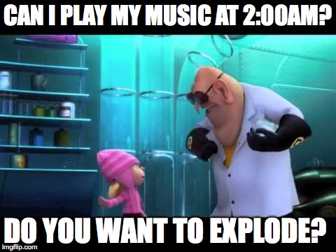 CAN I PLAY MY MUSIC AT 2:00AM? DO YOU WANT TO EXPLODE? | image tagged in do you want to explode | made w/ Imgflip meme maker