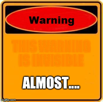 Warning Sign Meme | THIS WARNING IS INVISIBLE ALMOST.... | image tagged in memes,warning sign | made w/ Imgflip meme maker