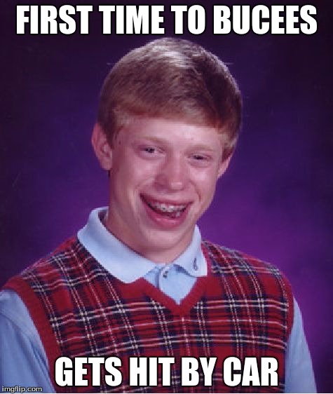 Bad Luck Brian Meme | FIRST TIME TO BUCEES GETS HIT BY CAR | image tagged in memes,bad luck brian | made w/ Imgflip meme maker