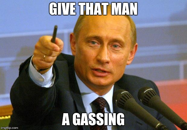 Good Guy Putin | GIVE THAT MAN A GASSING | image tagged in memes,good guy putin | made w/ Imgflip meme maker