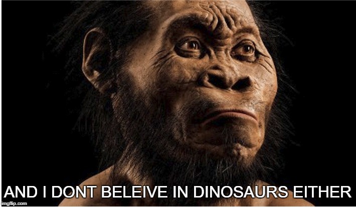 newest relative | AND I DONT BELEIVE IN DINOSAURS EITHER | image tagged in fuuny,newest relative,memes | made w/ Imgflip meme maker
