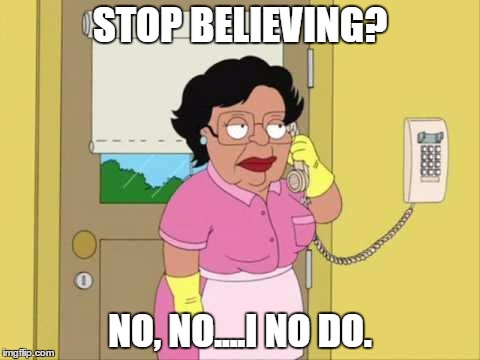 Consuela Meme | STOP BELIEVING? NO, NO....I NO DO. | image tagged in memes,consuela,journey | made w/ Imgflip meme maker