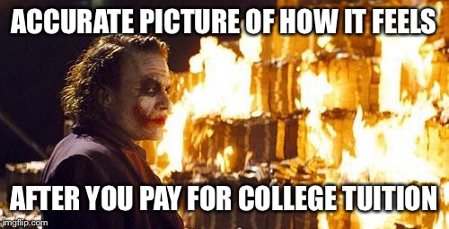 Joker Burns Money | ACCURATE PICTURE OF HOW IT FEELS AFTER YOU PAY FOR COLLEGE TUITION | image tagged in joker burns money,memes,joker,fire,college | made w/ Imgflip meme maker