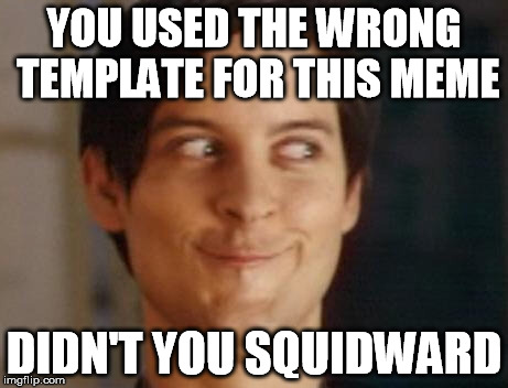Spiderman Peter Parker Meme | YOU USED THE WRONG TEMPLATE FOR THIS MEME DIDN'T YOU SQUIDWARD | image tagged in memes,spiderman peter parker | made w/ Imgflip meme maker
