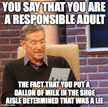 Irresponsible Shopping | YOU SAY THAT YOU ARE A RESPONSIBLE ADULT THE FACT THAT YOU PUT A GALLON OF MILK IN THE SHOE AISLE DETERMINED THAT WAS A LIE | image tagged in memes,maury lie detector,customers,milk,jug | made w/ Imgflip meme maker
