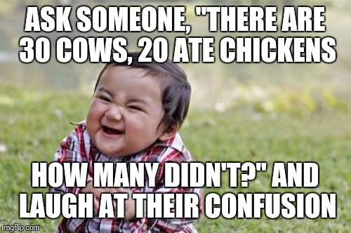 Evil Toddler | ASK SOMEONE, "THERE ARE 30 COWS, 20 ATE CHICKENS HOW MANY DIDN'T?" AND LAUGH AT THEIR CONFUSION | image tagged in memes,evil toddler | made w/ Imgflip meme maker