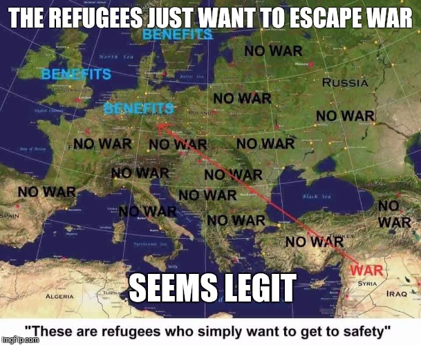 Refugees are not coming to the uk for benefits.... | THE REFUGEES JUST WANT TO ESCAPE WAR SEEMS LEGIT | image tagged in refugee,syria | made w/ Imgflip meme maker
