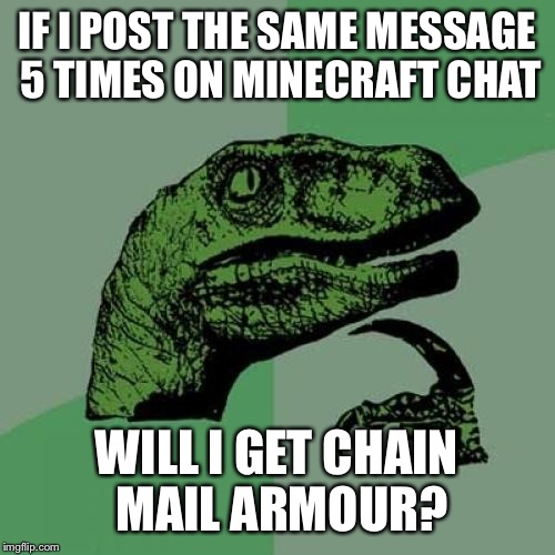 It might just work | IF I POST THE SAME MESSAGE 5 TIMES ON MINECRAFT CHAT WILL I GET CHAIN MAIL ARMOUR? | image tagged in memes,philosoraptor,minecraft | made w/ Imgflip meme maker