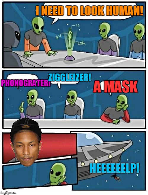 I NEED TO LOOK HUMAN! PHONOGRATER! ZIGGLEIZER! A MASK HEEEEEELP! | image tagged in alien meeting suggestions | made w/ Imgflip meme maker