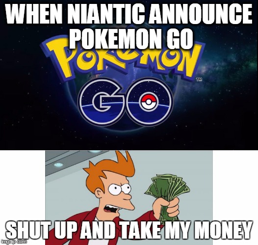 WHEN NIANTIC ANNOUNCE POKEMON GO SHUT UP AND TAKE MY MONEY | image tagged in pokemon go2 | made w/ Imgflip meme maker