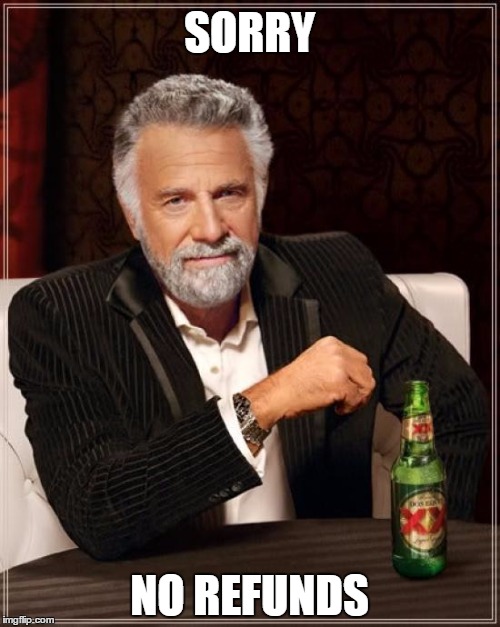 The Most Interesting Man In The World Meme | SORRY NO REFUNDS | image tagged in memes,the most interesting man in the world | made w/ Imgflip meme maker