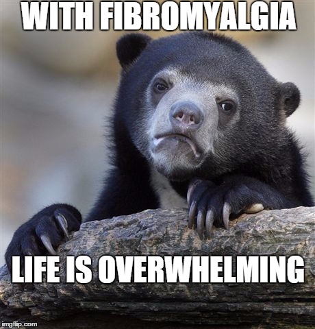 Confession Bear | WITH FIBROMYALGIA LIFE IS OVERWHELMING | image tagged in memes,confession bear | made w/ Imgflip meme maker