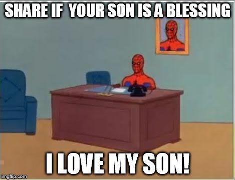 Spiderman Computer Desk Meme | SHARE IF  YOUR SON IS A BLESSING I LOVE MY SON! | image tagged in memes,spiderman computer desk,spiderman | made w/ Imgflip meme maker