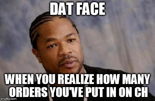 Serious Xzibit Meme | DAT FACE WHEN YOU REALIZE HOW MANY ORDERS YOU'VE PUT IN ON CH | image tagged in memes,serious xzibit | made w/ Imgflip meme maker