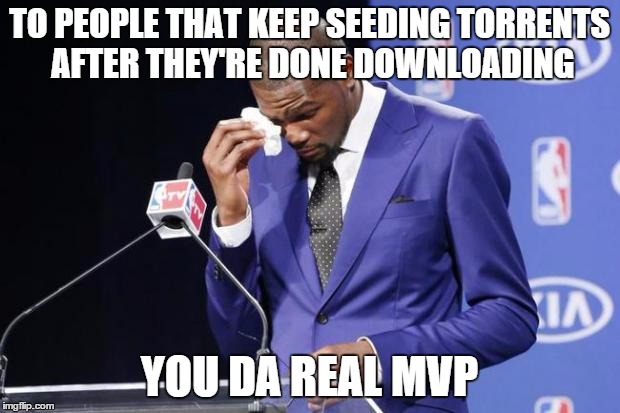 You The Real MVP 2 Meme | TO PEOPLE THAT KEEP SEEDING TORRENTS AFTER THEY'RE DONE DOWNLOADING YOU DA REAL MVP | image tagged in memes,you the real mvp 2 | made w/ Imgflip meme maker