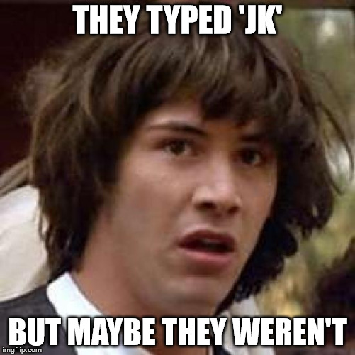 Conspiracy Keanu | THEY TYPED 'JK' BUT MAYBE THEY WEREN'T | image tagged in memes,conspiracy keanu | made w/ Imgflip meme maker