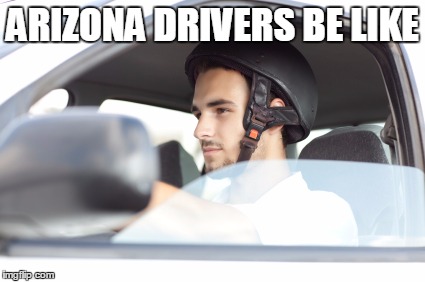 ARIZONA DRIVERS BE LIKE | image tagged in arizona driving | made w/ Imgflip meme maker