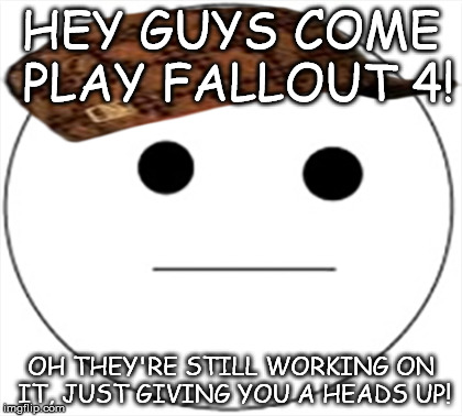 Brandon the Heads Up Guy | HEY GUYS COME PLAY FALLOUT 4! OH THEY'RE STILL WORKING ON IT, JUST GIVING YOU A HEADS UP! | image tagged in brandon,the,heads,up,guy,scumbag | made w/ Imgflip meme maker