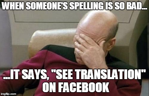 Spelling | WHEN SOMEONE'S SPELLING IS SO BAD... ...IT SAYS, "SEE TRANSLATION" ON FACEBOOK | image tagged in memes,captain picard facepalm,spelling,grammar nazi | made w/ Imgflip meme maker