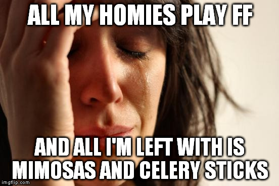 First World Problems Meme | ALL MY HOMIES PLAY FF AND ALL I'M LEFT WITH IS MIMOSAS AND CELERY STICKS | image tagged in memes,first world problems | made w/ Imgflip meme maker