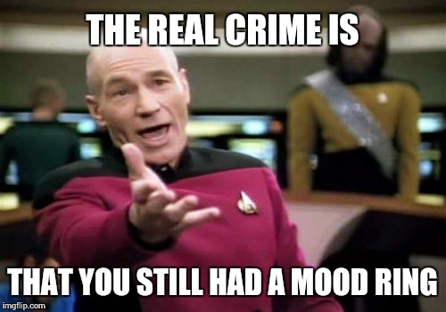 Picard Wtf Meme | THE REAL CRIME IS THAT YOU STILL HAD A MOOD RING | image tagged in memes,picard wtf | made w/ Imgflip meme maker