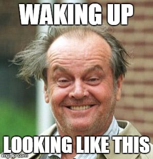 Jack Nicholson Crazy Hair | WAKING UP LOOKING LIKE THIS | image tagged in jack nicholson crazy hair | made w/ Imgflip meme maker