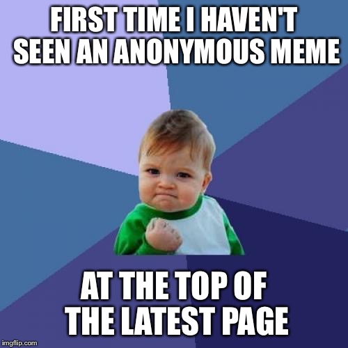Success Kid Meme | FIRST TIME I HAVEN'T SEEN AN ANONYMOUS MEME AT THE TOP OF THE LATEST PAGE | image tagged in memes,success kid | made w/ Imgflip meme maker