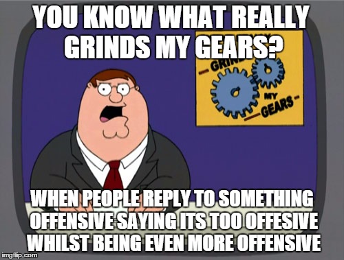 Where is the logic in this world? | YOU KNOW WHAT REALLY GRINDS MY GEARS? WHEN PEOPLE REPLY TO SOMETHING OFFENSIVE SAYING ITS TOO OFFESIVE WHILST BEING EVEN MORE OFFENSIVE | image tagged in memes,no logic | made w/ Imgflip meme maker