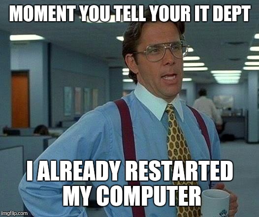 That Would Be Great Meme | MOMENT YOU TELL YOUR IT DEPT I ALREADY RESTARTED MY COMPUTER | image tagged in memes,that would be great | made w/ Imgflip meme maker