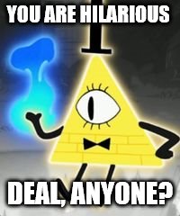 Bill Cipher | YOU ARE HILARIOUS DEAL, ANYONE? | image tagged in bill cipher | made w/ Imgflip meme maker