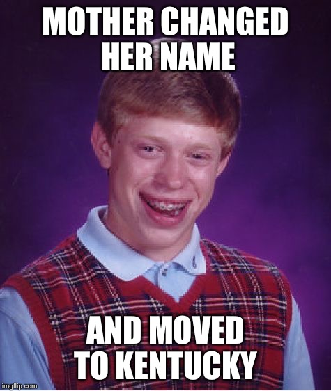 Bad Luck Brian Meme | MOTHER CHANGED HER NAME AND MOVED TO KENTUCKY | image tagged in memes,bad luck brian | made w/ Imgflip meme maker