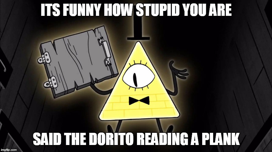 Bill Cipher | ITS FUNNY HOW STUPID YOU ARE SAID THE DORITO READING A PLANK | image tagged in bill cipher | made w/ Imgflip meme maker