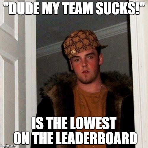 Scumbag Steve | "DUDE MY TEAM SUCKS!" IS THE LOWEST ON THE LEADERBOARD | image tagged in memes,scumbag steve | made w/ Imgflip meme maker