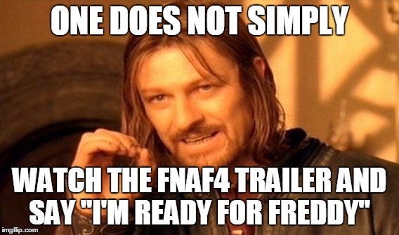 lel | ONE DOES NOT SIMPLY WATCH THE FNAF4 TRAILER
AND SAY "I'M READY FOR FREDDY" | image tagged in memes,one does not simply | made w/ Imgflip meme maker