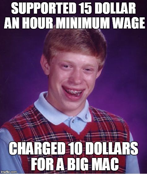 Bad Luck Brian | SUPPORTED 15 DOLLAR AN HOUR MINIMUM WAGE CHARGED 10 DOLLARS FOR A BIG MAC | image tagged in memes,bad luck brian | made w/ Imgflip meme maker