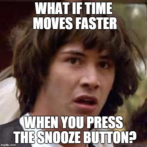 Conspiracy Keanu Meme | WHAT IF TIME MOVES FASTER WHEN YOU PRESS THE SNOOZE BUTTON? | image tagged in memes,conspiracy keanu | made w/ Imgflip meme maker