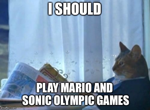 I Should Buy A Boat Cat Meme | I SHOULD PLAY MARIO AND SONIC OLYMPIC GAMES | image tagged in memes,i should buy a boat cat | made w/ Imgflip meme maker