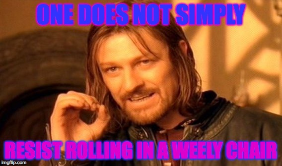 One Does Not Simply | ONE DOES NOT SIMPLY RESIST ROLLING IN A WEELY CHAIR | image tagged in memes,one does not simply | made w/ Imgflip meme maker