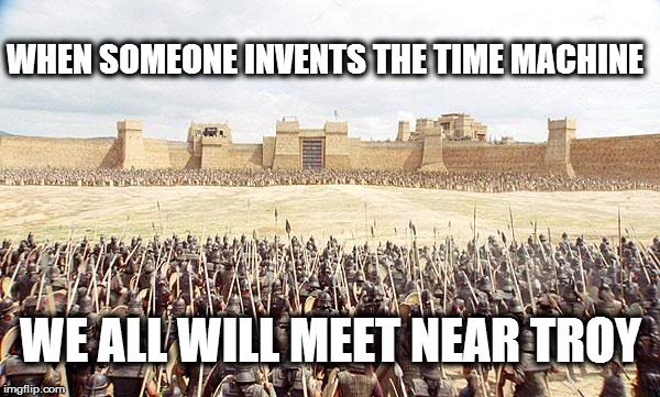 WHEN SOMEONE INVENTS THE TIME MACHINE WE ALL WILL MEET NEAR TROY | image tagged in troybattle | made w/ Imgflip meme maker