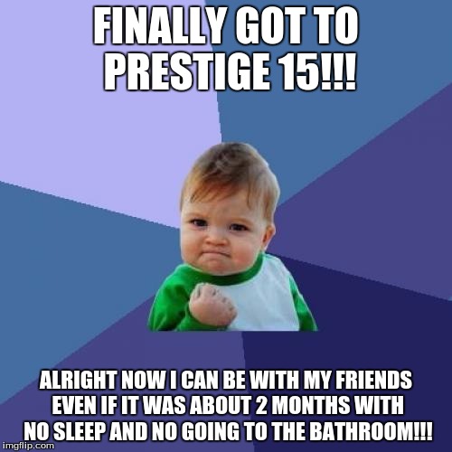 Success Kid | FINALLY GOT TO PRESTIGE 15!!! ALRIGHT NOW I CAN BE WITH MY FRIENDS EVEN IF IT WAS ABOUT 2 MONTHS WITH NO SLEEP AND NO GOING TO THE BATHROOM! | image tagged in memes,success kid | made w/ Imgflip meme maker
