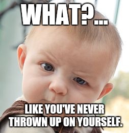 Skeptical Baby Meme | WHAT?... LIKE YOU'VE NEVER THROWN UP ON YOURSELF. | image tagged in memes,skeptical baby | made w/ Imgflip meme maker